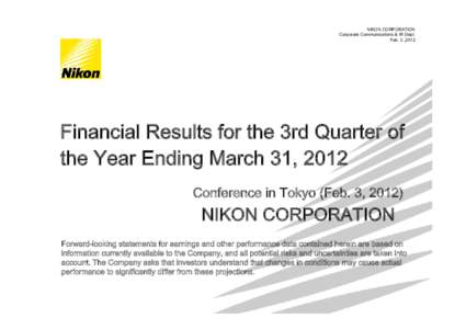 NIKON CORPORATION Corporate Communications & IR Dept. Feb. 3 ,2012 Financial Results for the 3rd Quarter of the Year Ending March 31, 2012