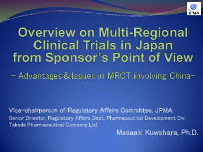 Vice-chairperson of Regulatory Affairs Committee, JPMA Senior Director, Regulatory Affairs Dept, Pharmaceutical Development Div. Takeda Pharmaceutical Company Ltd. Masaaki Kuwahara, Ph.D.