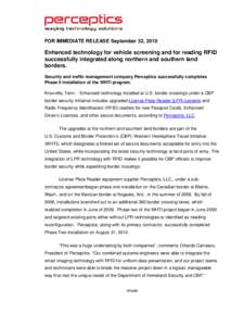 FOR IMMEDIATE RELEASE September 22, 2010  Enhanced technology for vehicle screening and for reading RFID successfully integrated along northern and southern land borders. Security and traffic management company Perceptic