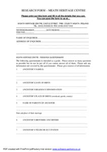 RESEARCH FORM – MEATH HERITAGE CENTRE Please print out this form and fill in all the details that you can. You can post the form to us at… MEATH HERITAGE CENTRE, CASTLE STREET, TRIM, COUNTY MEATH, IRELAND. TEL.: (046