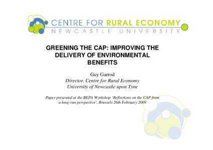 GREENING THE CAP: IMPROVING THE DELIVERY OF ENVIRONMENTAL BENEFITS Guy Garrod Director, Centre for Rural Economy University of Newcastle upon Tyne