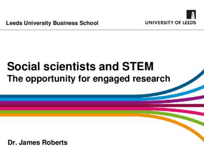 Leeds University Business School  Social scientists and STEM The opportunity for engaged research  Dr. James Roberts