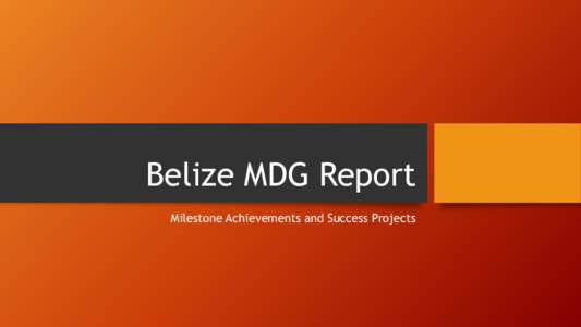 Belize MDG Report Milestone Achievements and Success Projects Belize Millennium Development Goals Report and its Milestone Achievement •