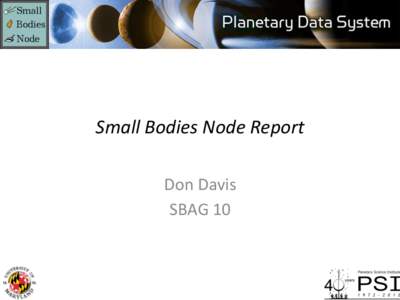 Small	
  Bodies	
  Node	
  Report	
   Don	
  Davis	
   SBAG	
  10	
   PDS	
  Small	
  Bodies	
  Node	
   •  Two	
  loca3ons:	
  Asteroid	
  and	
  dust	
  archiving	
  is	
  carried	
  out	
  at