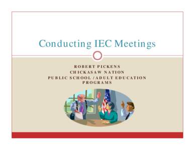 Conducting IEC Meetings ROBERT PICKENS CHICKASAW NATION PUBLIC SCHOOL /ADULT EDUCATION PROGRAMS