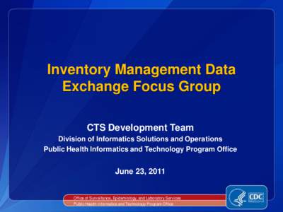 Inventory Management Data Exchange Focus Group CTS Development Team Division of Informatics Solutions and Operations Public Health Informatics and Technology Program Office