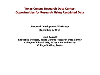 Texas Census Research Data Center: Opportunities for Research Using Restricted Data Proposal Development Workshop December 5, 2013 Mark Fossett