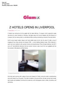 Glam UK 23rd April 2013 Monthly unique users: 700,000 Z HOTELS OPENS IN LIVERPOOL By Nadia Shah April 23, 2013