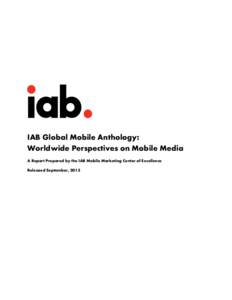 IAB Global Mobile Anthology: Worldwide Perspectives on Mobile Media A Report Prepared by the IAB Mobile Marketing Center of Excellence Released September, 2013  IAB Global Mobile Anthology 2013: Worldwide Perspectives o