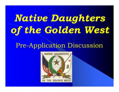 Native Daughters of the Golden West Pre-Application Discussion Who are the Native Daughters? The Order of the Native Daughters of the Golden