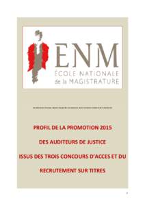 Secrétariat du Directeur-Adjoint chargé des recrutements, de la Formation Initiale et de la Recherche  PROFIL DE LA PROMOTION 2015 DES AUDITEURS DE JUSTICE ISSUS DES TROIS CONCOURS D’ACCES ET DU RECRUTEMENT SUR TITRE