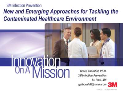 New and Emerging Approaches for Tackling the Contaminated Healthcare Environment Grace Thornhill, Ph.D. 3M Infection Prevention St. Paul, MN