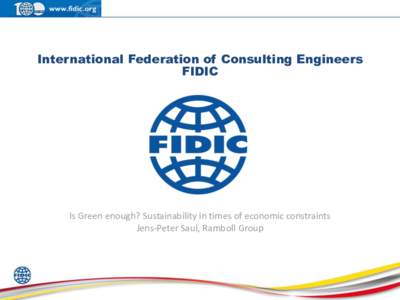 International Federation of Consulting Engineers FIDIC Is Green enough? Sustainability in times of economic constraints Jens-Peter Saul, Ramboll Group