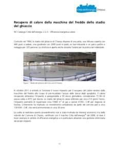 Recupero di calore dalla macchina del freddo dello stadio del ghiaccio Rif. Catalogo Città dell’energia: 2.2.3 – Efficienza energetica calore Costruito nel 1964, lo stadio del ghiaccio di Chiasso dispone di una pist