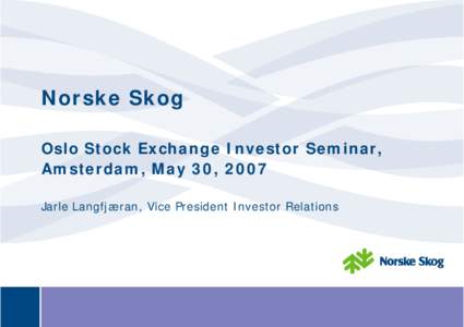 Norske Skog Oslo Stock Exchange Investor Seminar, Amsterdam, May 30, 2007 Jarle Langfjæran, Vice President Investor Relations  Norske Skog