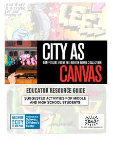 SUGGESTED ACTIVITIES FOR MIDDLE AND HIGH SCHOOL STUDENTS Introduction This guide is intended to be used as a resource for teachers either preparing to visit the Museum of the City of New York’s City as Canvas: Graffit