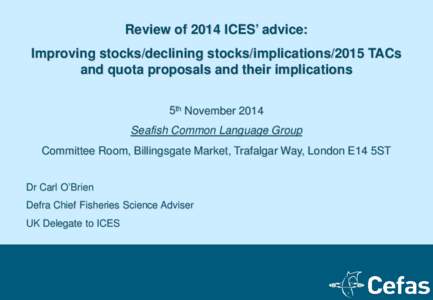 Review of 2014 ICES’ advice: Improving stocks/declining stocks/implications/2015 TACs and quota proposals and their implications 5th November 2014 Seafish Common Language Group Committee Room, Billingsgate Market, Traf