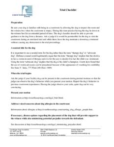 Trial Checklist  Preparation Be sure your dog is familiar with being in a courtroom by allowing the dog to inspect the room and the witness box when the courtroom is empty. During this time practice having the dog lie do