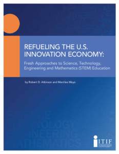 Refueling the U.S. Innovation Economy: Fresh Approaches to Science, Technology, Engineering and Mathematics (STEM) Education by Robert D. Atkinson and Merrilea Mayo