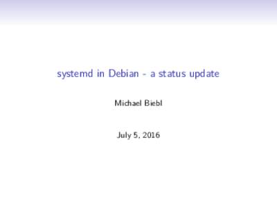 systemd in Debian - a status update Michael Biebl July 5, 2016 introduction