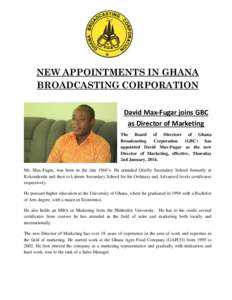 NEW APPOINTMENTS IN GHANA BROADCASTING CORPORATION David Max-Fugar joins GBC as Director of Marketing The Board of Directors of Ghana Broadcasting