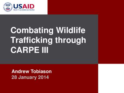 Combating Wildlife Trafficking through CARPE III Andrew Tobiason 28 January 2014