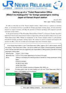 Setting up of a “Ticket Reservation Office (Midori-no-madoguchi)” for foreign passengers visiting Japan at Kansai Airport station July 24, 2014 West Japan Railway Company In order to make the use of the “Kansai Air
