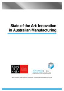 State of the Art: Innovation in Australian Manufacturing Report produced by Swinburne University of Technology, supported by the Advanced Manufacturing CRC  ABSTRACT