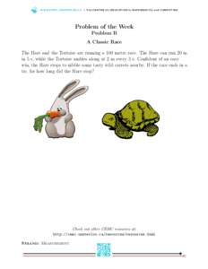 WWW.C E M C .U WAT E R LO O.C A | T h e C E N T R E fo r E D U C AT I O N i n M AT H E M AT I C S a n d CO M P U T I N G  Problem of the Week Problem B A Classic Race The Hare and the Tortoise are running a 100 metre rac