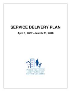 SERVICE DELIVERY PLAN April 1, 2007 – March 31, 2010 Library and Archives Canada Cataloguing in Publication Data Public Guardian and Trustee of British Columbia. Service delivery plan. – April 1, 2007/March 31, 2010