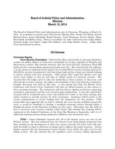 Board of Judicial Policy and Administration Minutes March 12, 2014 The Board of Judicial Policy and Administration met in Cheyenne, Wyoming on March 12, 2014. In attendance in person were Chief Justice Marilyn Kite, Just