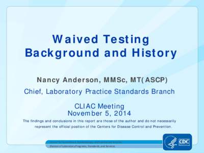 Waived Testing Background and History Nancy Anderson, MMSc, MT(ASCP) Chief, Laboratory Practice Standards Branch CLIAC Meeting November 5, 2014