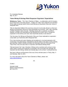 For Immediate Release May 19, 2011 Yukon Mining & Geology Week Surpasses Organizers’ Expectations Whitehorse, Yukon – The Yukon Chamber of Mines – in collaboration with 34 industry, government and community partner