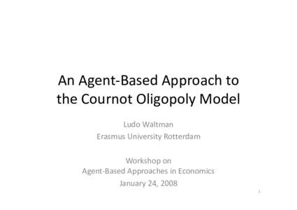 An Agent-Based Approach to the Cournot Oligopoly Model Ludo Waltman Erasmus University Rotterdam Workshop on Agent-Based Approaches in Economics