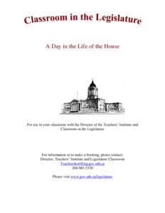 A Day in the Life of the House  For use in your classroom with the Director of the Teachers’ Institute and Classroom in the Legislature  For information or to make a booking, please contact:
