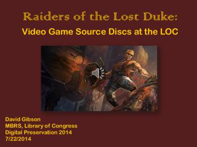Raiders of the Lost Duke: Video Game Source Discs at the LOC David Gibson MBRS, Library of Congress Digital Preservation 2014