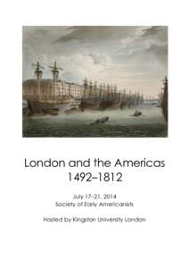 London and the Americas 1492–1812 July 17–21, 2014 Society of Early Americanists Hosted by Kingston University London