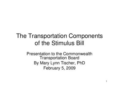 The Transportation Components of the Stimulus Bill Presentation to the Commonwealth Transportation Board By Mary Lynn Tischer, PhD February 5, 2009