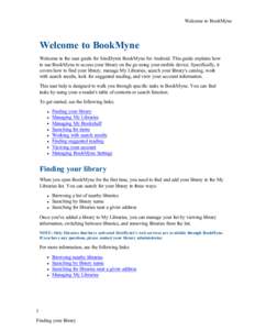 Welcome to BookMyne  Welcome to BookMyne Welcome to the user guide for SirsiDynix BookMyne for Android. This guide explains how to use BookMyne to access your library on the go using your mobile device. Specifically, it 