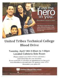 United Tribes Technical College Blood Drive Tuesday, April 14th 8:00am to 1 :OOpm Located Cafeteria Side Room Please contact Lora @[removed]to schedule a convenient time for your donation.