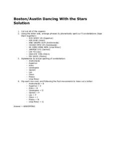 Boston/Austin Dancing With the Stars Solution 1. Cut out all of the squares 2. Using the letter side, arrange phrases to phonetically spell our 9 constellations (tape them together): ◦ ACK WARY US (Aquarius)