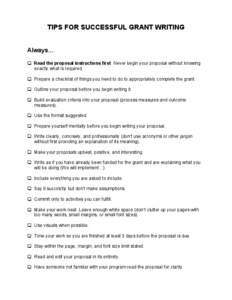 TIPS FOR SUCCESSFUL GRANT WRITING Always… Read the proposal instructions first. Never begin your proposal without knowing exactly what is required. Prepare a checklist of things you need to do to appropriately complete