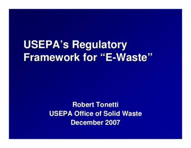 USEPA’s Regulatory Framework for “E-Waste” Robert Tonetti USEPA Office of Solid Waste December 2007