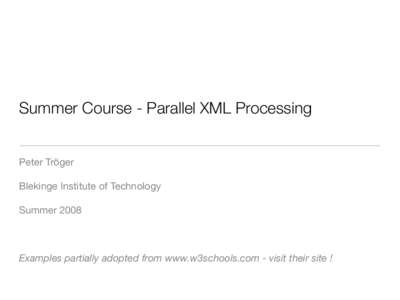 Summer Course - Parallel XML Processing Peter Tröger Blekinge Institute of Technology Summer[removed]Examples partially adopted from www.w3schools.com - visit their site !