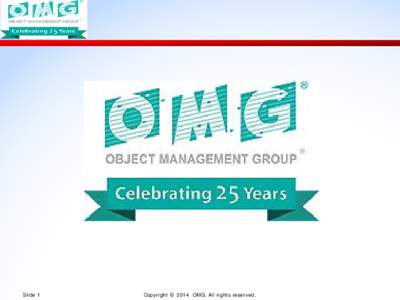 Slide 1  Copyright © 2014 OMG. All rights reserved. Who Is OMG? Object Management Group (OMG) factlets: