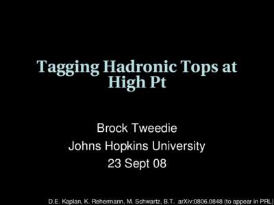 Tagging Hadronic Tops at  High Pt Brock Tweedie Johns Hopkins University 23 Sept 08 D.E. Kaplan, K. Rehermann, M. Schwartz, B.T.  arXiv:[removed] (to appear in PRL)