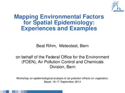 Mapping Environmental Factors for Spatial Epidemiology: Experiences and Examples Beat Rihm, Meteotest, Bern on behalf of the Federal Office for the Environment (FOEN), Air Pollution Control and Chemicals