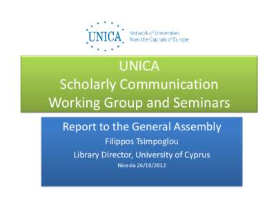 UNICA Scholarly Communication Working Group and Seminars Report to the General Assembly Filippos Tsimpoglou Library Director, University of Cyprus