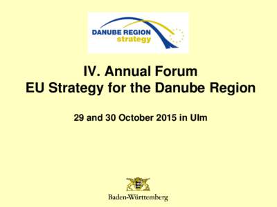 IV. Annual Forum EU Strategy for the Danube Region 29 and 30 October 2015 in Ulm Ulm Stuttgart