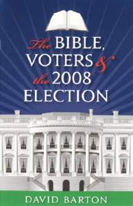 dav i d b a rt o n  Aledo, Texas www.wallbuilders.com  The Bible, Voters, and the 2008 Election
